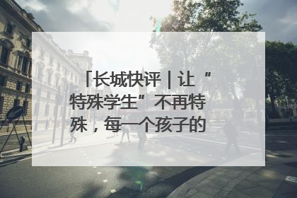 长城快评｜让“特殊学生”不再特殊，每一个孩子的梦想都同样伟大
